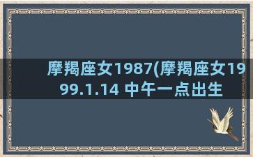 摩羯座女1987(摩羯座女1999.1.14 中午一点出生 上升星座)